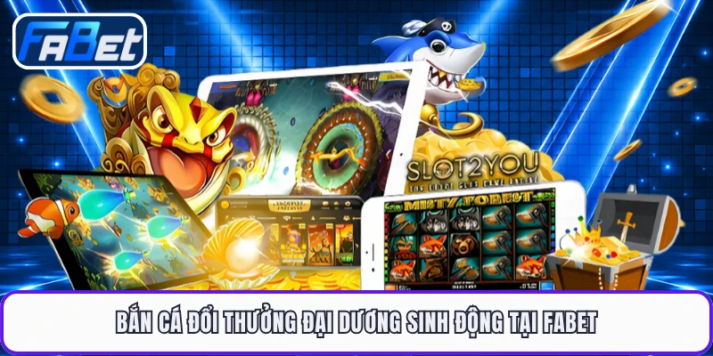 Bắn cá đổi thưởng đại dương sinh động tại FABET