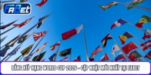 Bảng Xếp Hạng World Cup 2026 - Cập Nhật Mới Nhất Tại FABET