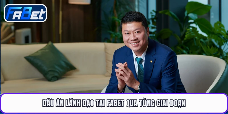 Dấu ấn lãnh đạo tại FABET qua từng giai đoạn