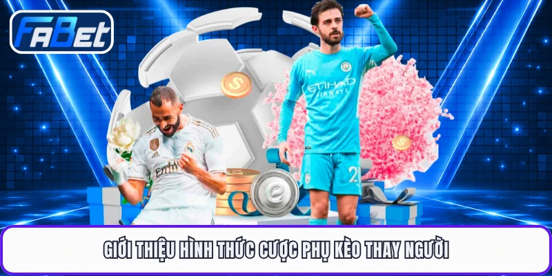Giới thiệu hình thức cược phụ kèo thay người