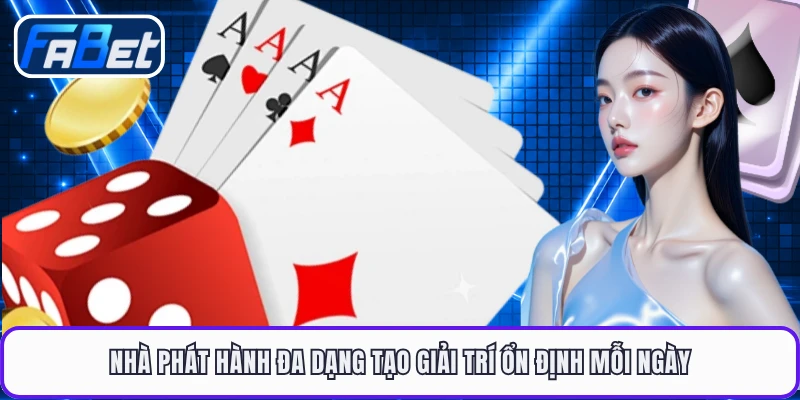 Nhà phát hành đa dạng tạo giải trí ổn định mỗi ngày